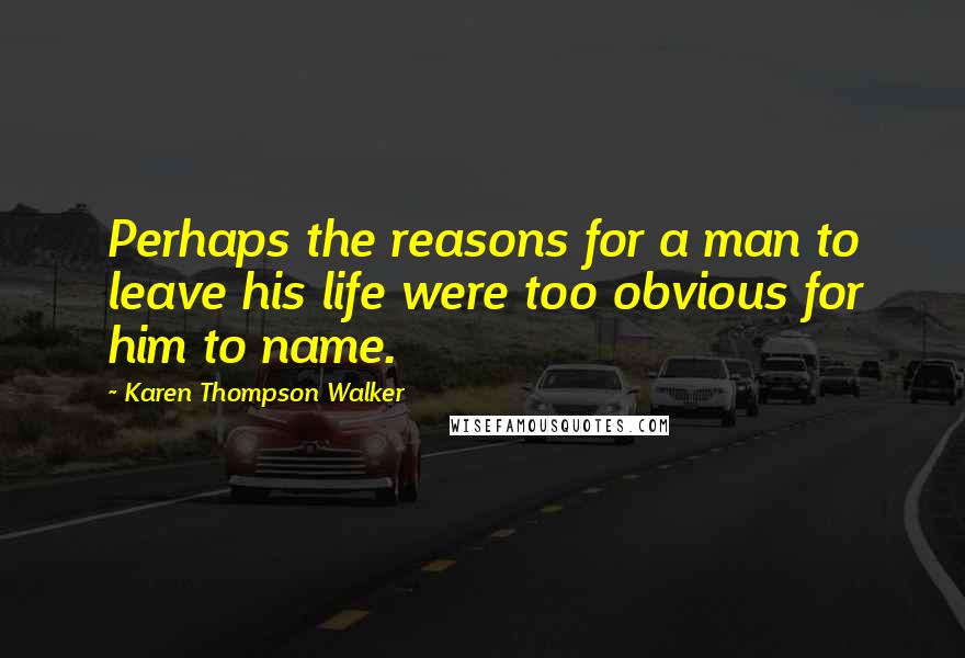 Karen Thompson Walker Quotes: Perhaps the reasons for a man to leave his life were too obvious for him to name.
