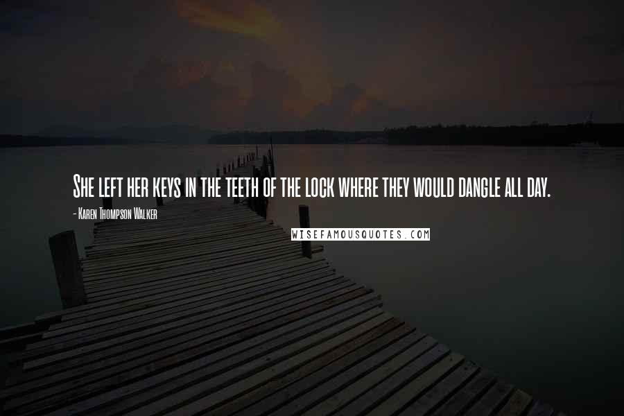 Karen Thompson Walker Quotes: She left her keys in the teeth of the lock where they would dangle all day.