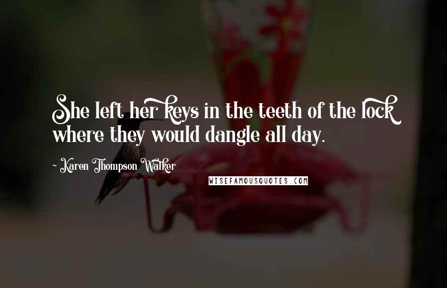 Karen Thompson Walker Quotes: She left her keys in the teeth of the lock where they would dangle all day.