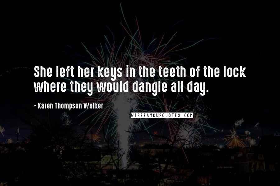 Karen Thompson Walker Quotes: She left her keys in the teeth of the lock where they would dangle all day.