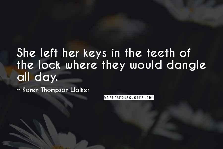 Karen Thompson Walker Quotes: She left her keys in the teeth of the lock where they would dangle all day.