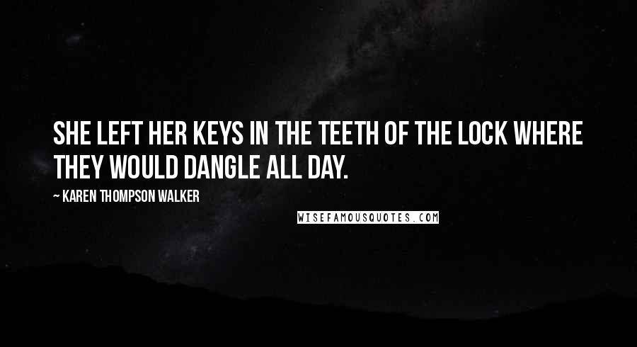 Karen Thompson Walker Quotes: She left her keys in the teeth of the lock where they would dangle all day.