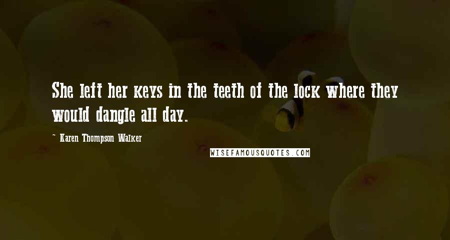 Karen Thompson Walker Quotes: She left her keys in the teeth of the lock where they would dangle all day.