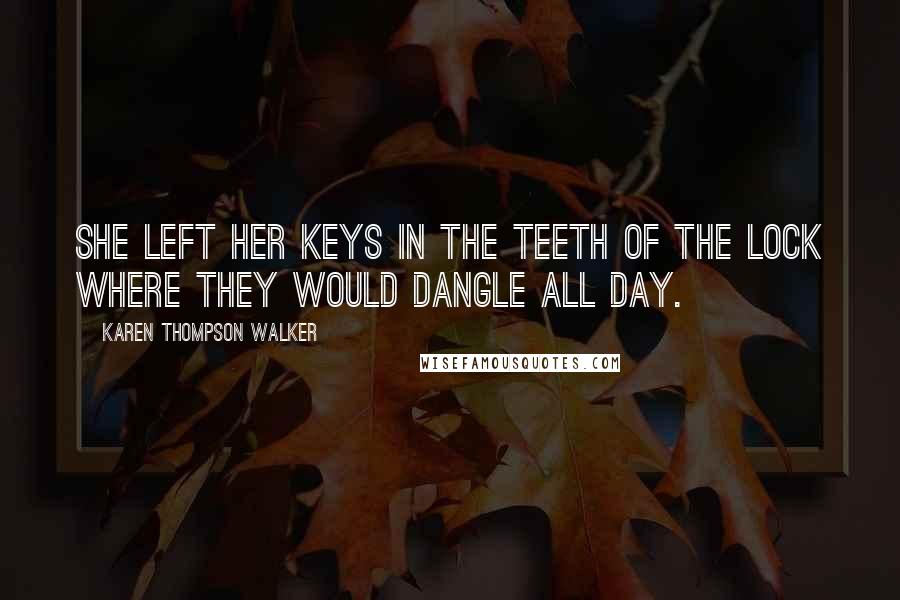 Karen Thompson Walker Quotes: She left her keys in the teeth of the lock where they would dangle all day.
