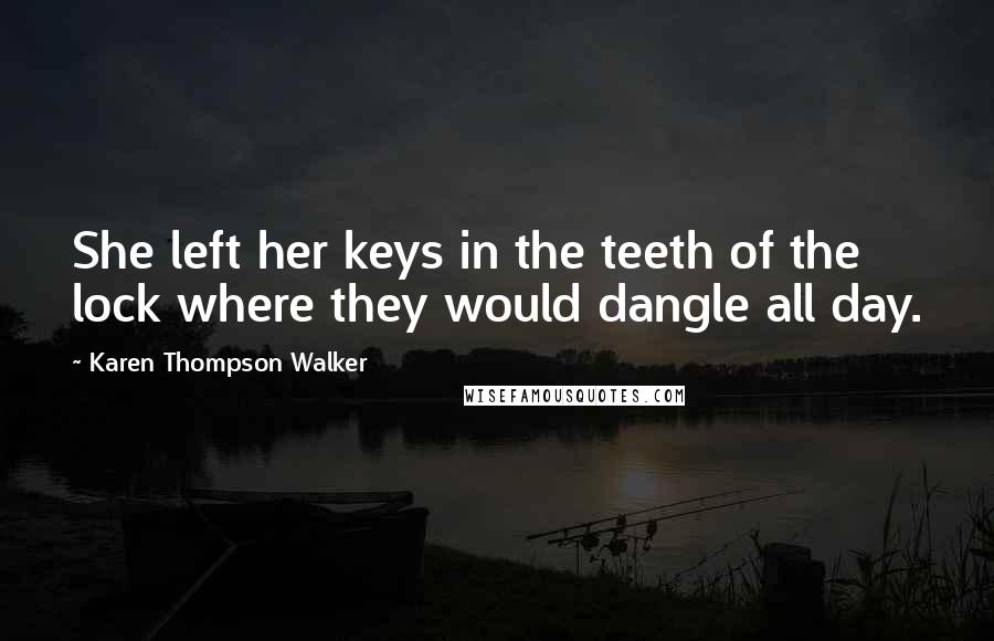 Karen Thompson Walker Quotes: She left her keys in the teeth of the lock where they would dangle all day.