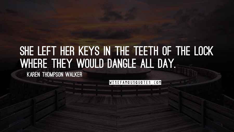 Karen Thompson Walker Quotes: She left her keys in the teeth of the lock where they would dangle all day.