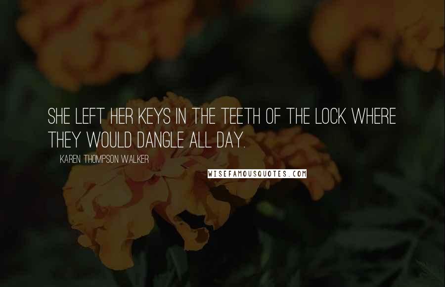 Karen Thompson Walker Quotes: She left her keys in the teeth of the lock where they would dangle all day.