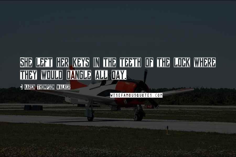 Karen Thompson Walker Quotes: She left her keys in the teeth of the lock where they would dangle all day.