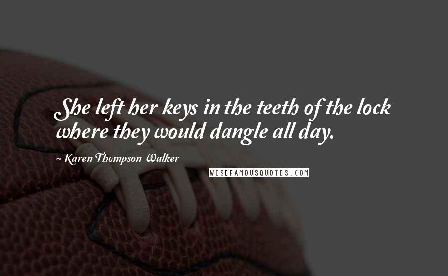 Karen Thompson Walker Quotes: She left her keys in the teeth of the lock where they would dangle all day.