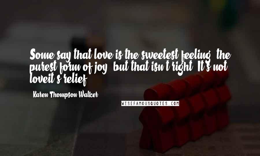 Karen Thompson Walker Quotes: Some say that love is the sweetest feeling, the purest form of joy, but that isn't right. It's not loveit's relief.