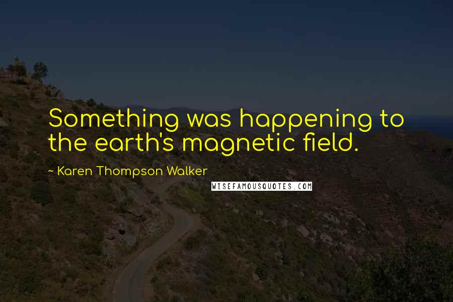 Karen Thompson Walker Quotes: Something was happening to the earth's magnetic field.