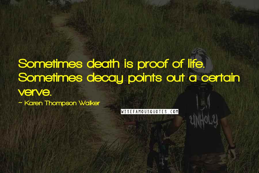 Karen Thompson Walker Quotes: Sometimes death is proof of life. Sometimes decay points out a certain verve.