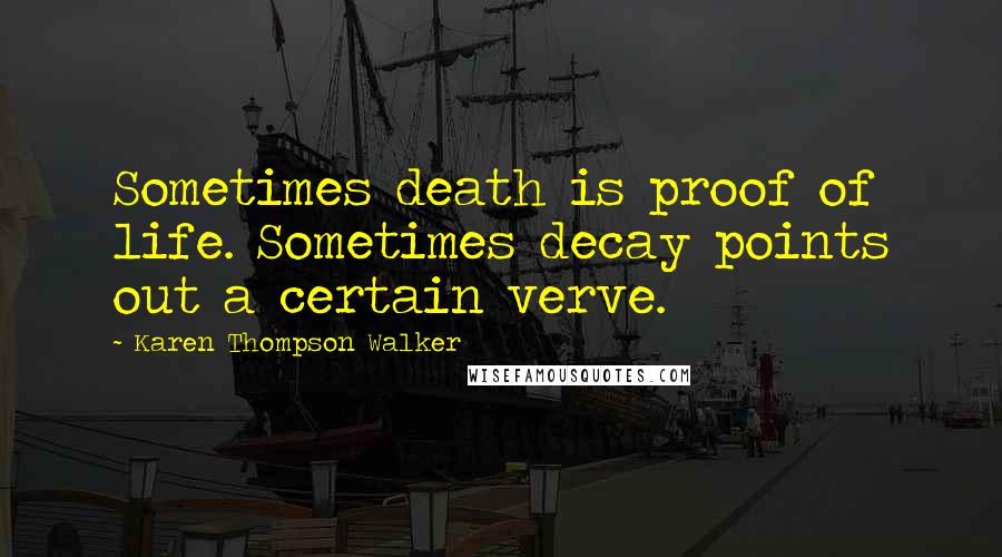 Karen Thompson Walker Quotes: Sometimes death is proof of life. Sometimes decay points out a certain verve.