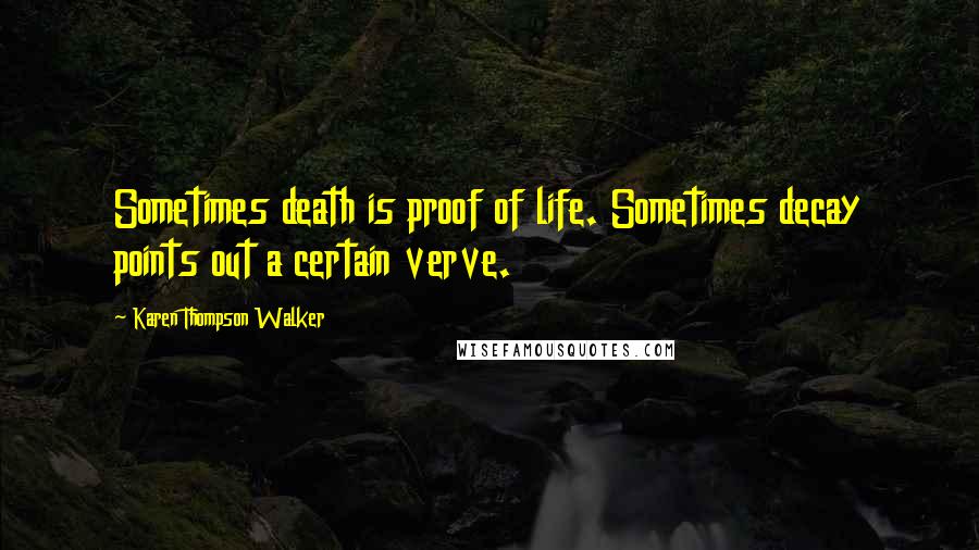 Karen Thompson Walker Quotes: Sometimes death is proof of life. Sometimes decay points out a certain verve.