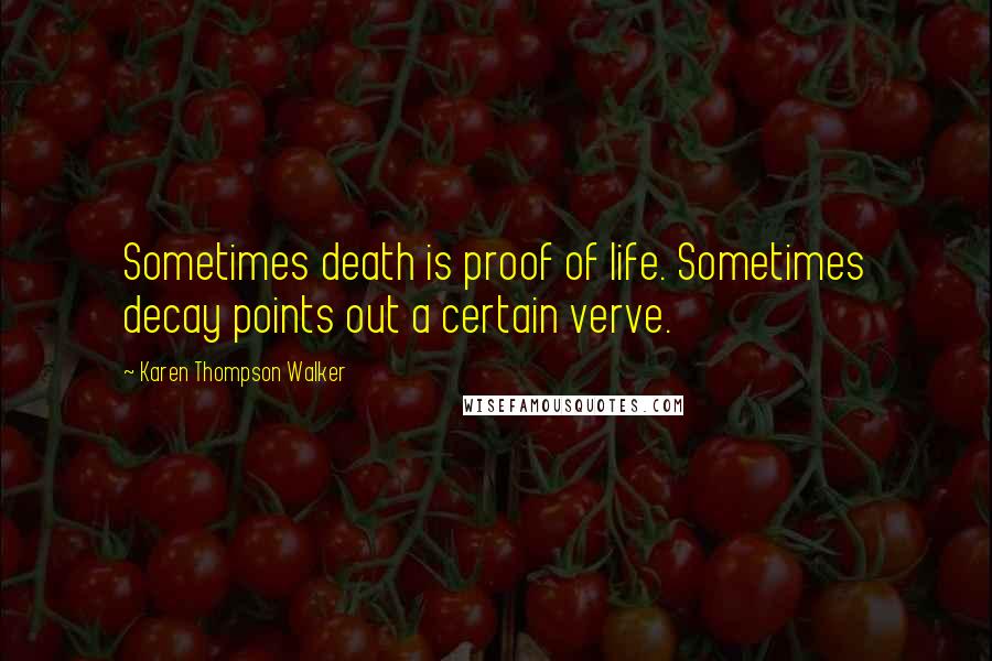 Karen Thompson Walker Quotes: Sometimes death is proof of life. Sometimes decay points out a certain verve.