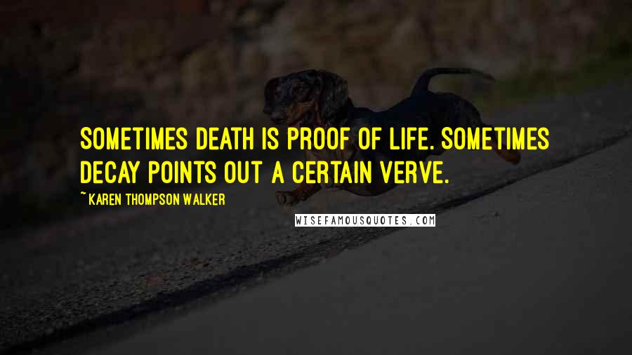 Karen Thompson Walker Quotes: Sometimes death is proof of life. Sometimes decay points out a certain verve.