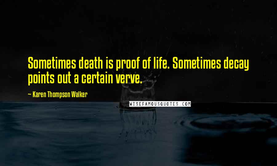 Karen Thompson Walker Quotes: Sometimes death is proof of life. Sometimes decay points out a certain verve.