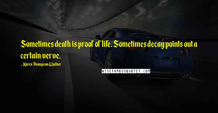 Karen Thompson Walker Quotes: Sometimes death is proof of life. Sometimes decay points out a certain verve.