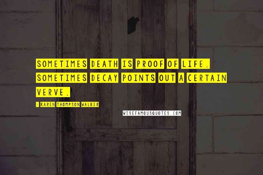 Karen Thompson Walker Quotes: Sometimes death is proof of life. Sometimes decay points out a certain verve.