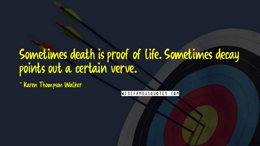 Karen Thompson Walker Quotes: Sometimes death is proof of life. Sometimes decay points out a certain verve.