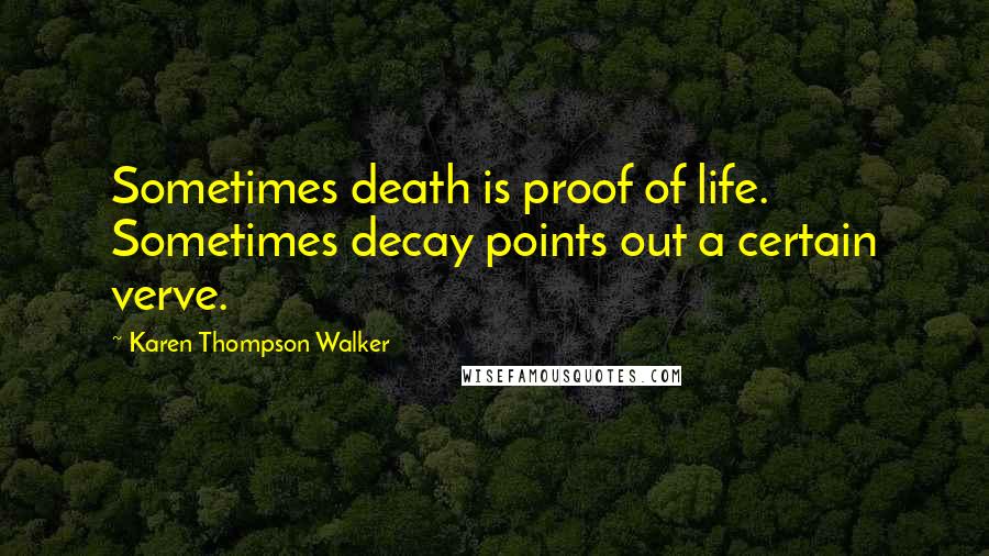 Karen Thompson Walker Quotes: Sometimes death is proof of life. Sometimes decay points out a certain verve.