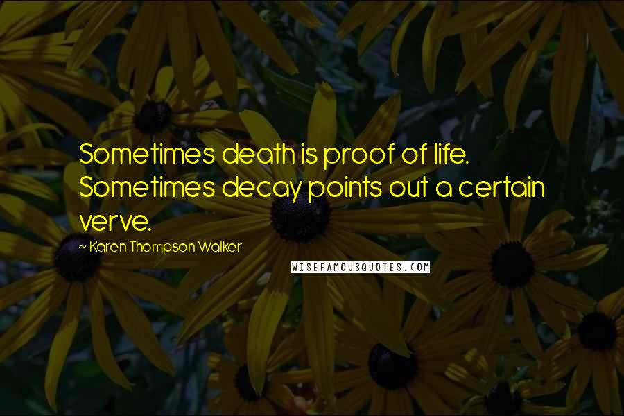 Karen Thompson Walker Quotes: Sometimes death is proof of life. Sometimes decay points out a certain verve.