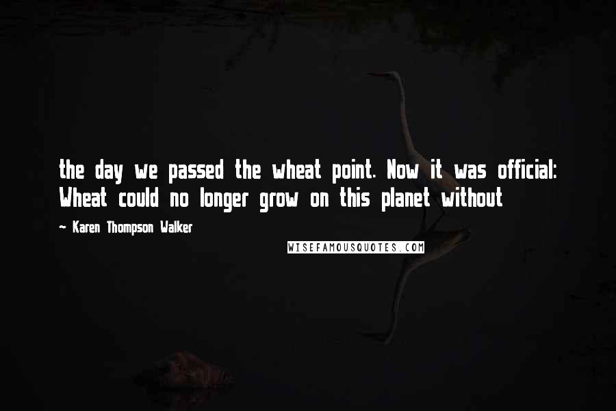 Karen Thompson Walker Quotes: the day we passed the wheat point. Now it was official: Wheat could no longer grow on this planet without
