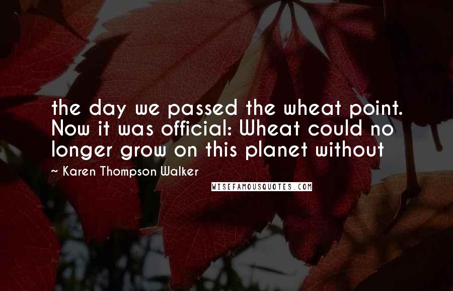 Karen Thompson Walker Quotes: the day we passed the wheat point. Now it was official: Wheat could no longer grow on this planet without