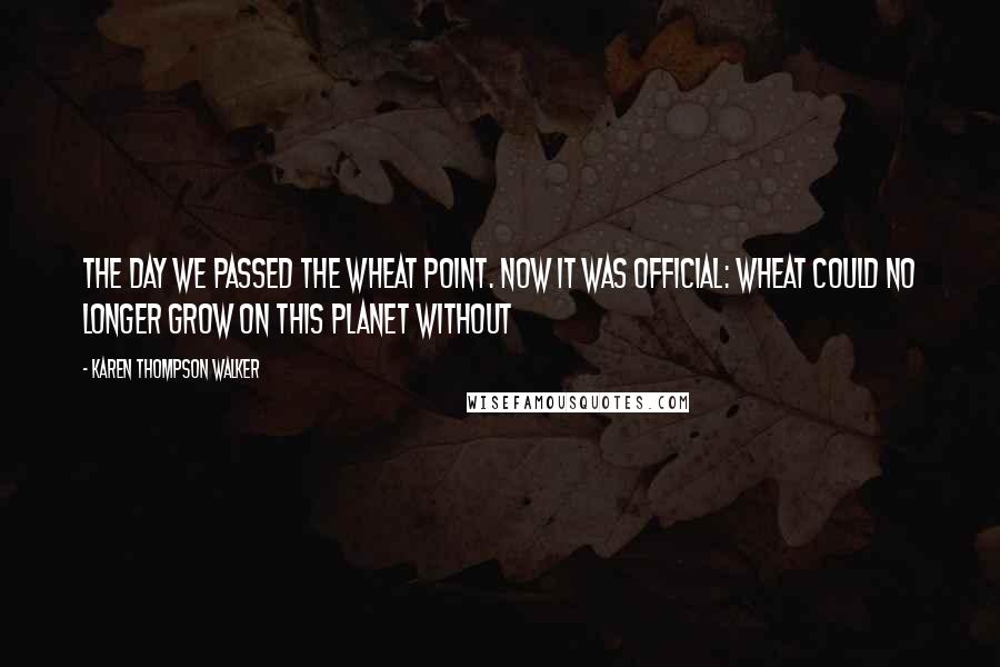 Karen Thompson Walker Quotes: the day we passed the wheat point. Now it was official: Wheat could no longer grow on this planet without