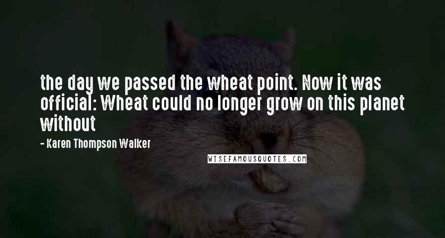 Karen Thompson Walker Quotes: the day we passed the wheat point. Now it was official: Wheat could no longer grow on this planet without