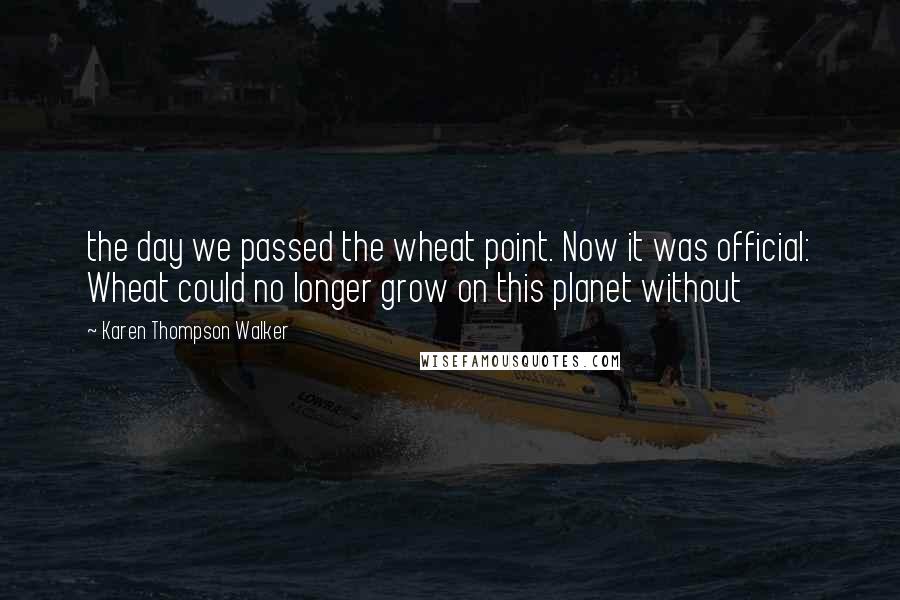 Karen Thompson Walker Quotes: the day we passed the wheat point. Now it was official: Wheat could no longer grow on this planet without