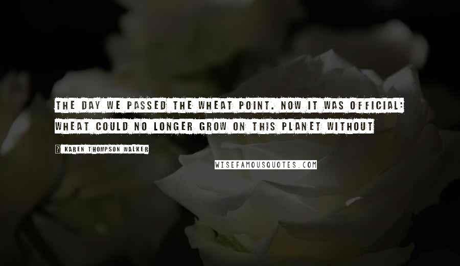 Karen Thompson Walker Quotes: the day we passed the wheat point. Now it was official: Wheat could no longer grow on this planet without