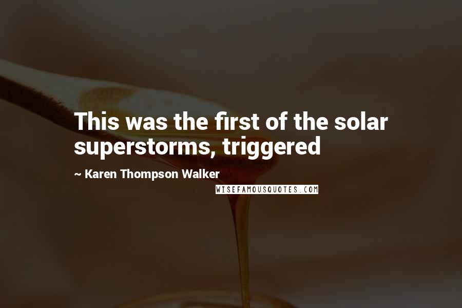 Karen Thompson Walker Quotes: This was the first of the solar superstorms, triggered
