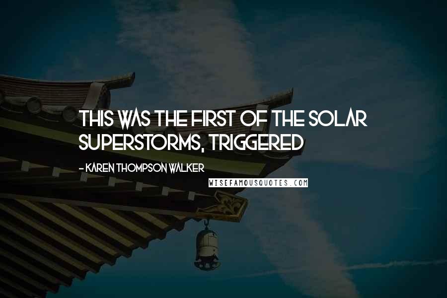 Karen Thompson Walker Quotes: This was the first of the solar superstorms, triggered