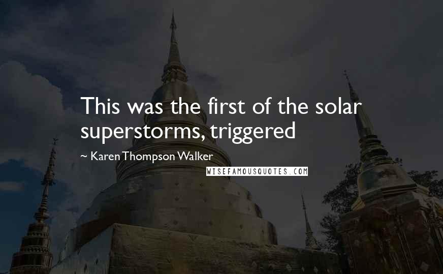 Karen Thompson Walker Quotes: This was the first of the solar superstorms, triggered