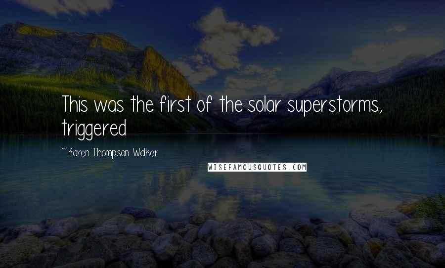 Karen Thompson Walker Quotes: This was the first of the solar superstorms, triggered