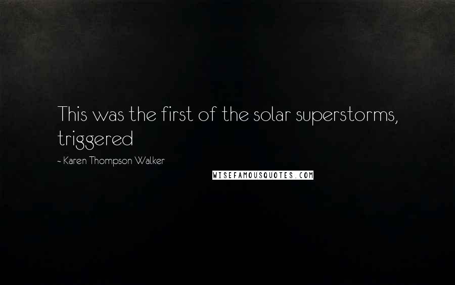 Karen Thompson Walker Quotes: This was the first of the solar superstorms, triggered