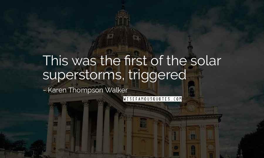 Karen Thompson Walker Quotes: This was the first of the solar superstorms, triggered