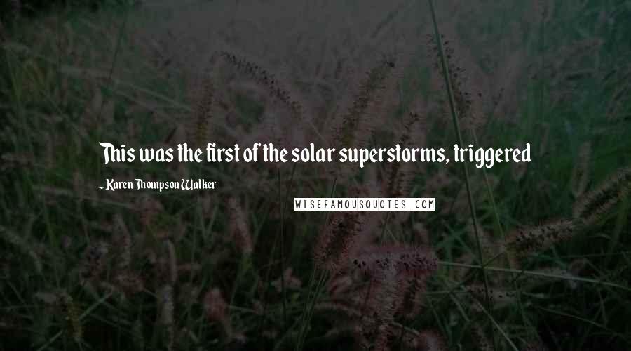 Karen Thompson Walker Quotes: This was the first of the solar superstorms, triggered