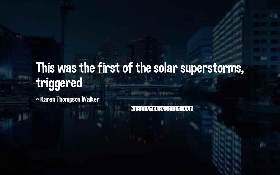 Karen Thompson Walker Quotes: This was the first of the solar superstorms, triggered