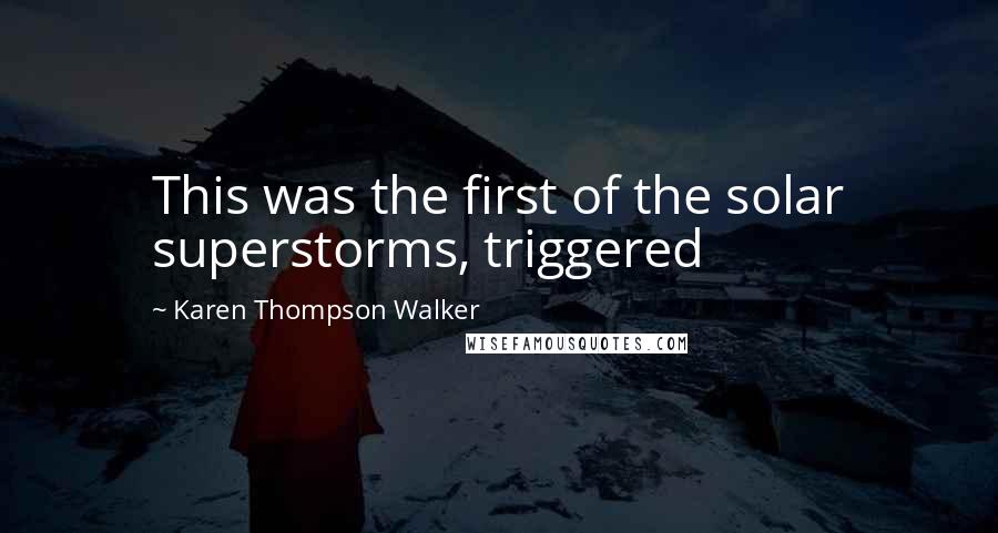 Karen Thompson Walker Quotes: This was the first of the solar superstorms, triggered