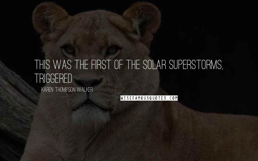 Karen Thompson Walker Quotes: This was the first of the solar superstorms, triggered