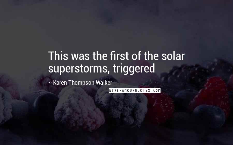 Karen Thompson Walker Quotes: This was the first of the solar superstorms, triggered