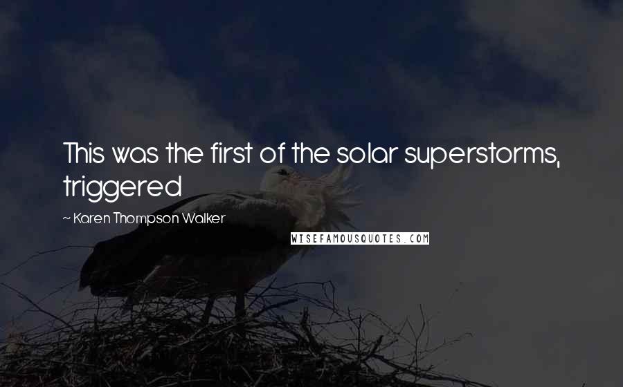 Karen Thompson Walker Quotes: This was the first of the solar superstorms, triggered