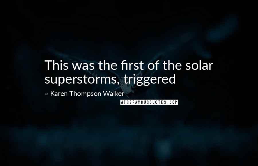 Karen Thompson Walker Quotes: This was the first of the solar superstorms, triggered