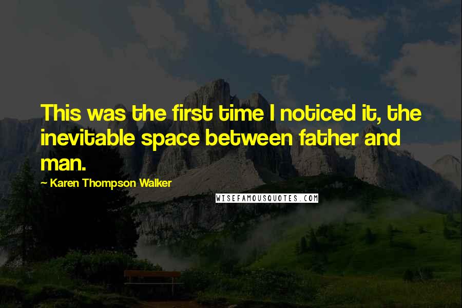 Karen Thompson Walker Quotes: This was the first time I noticed it, the inevitable space between father and man.