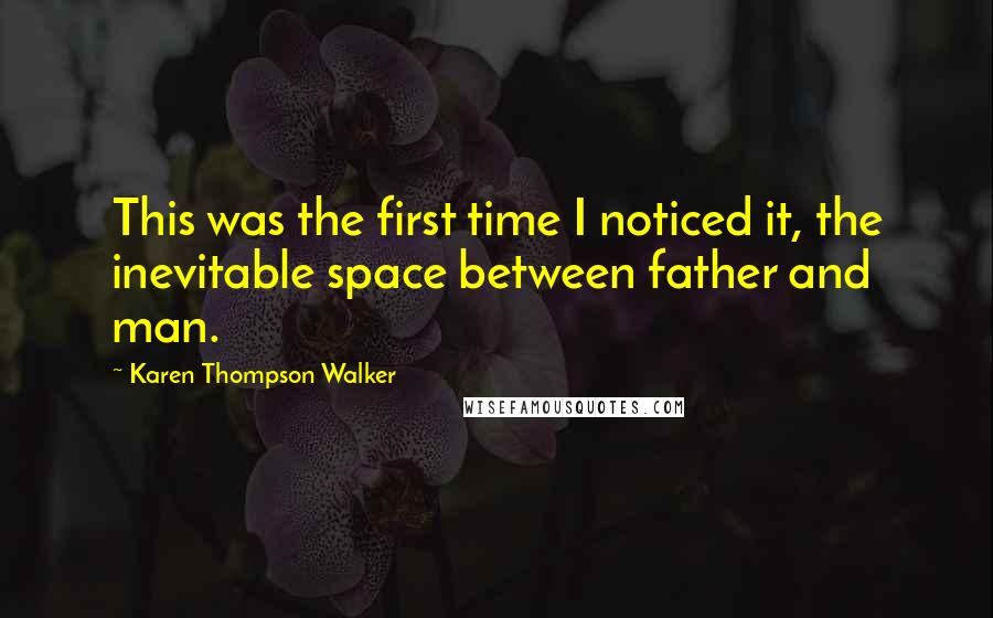 Karen Thompson Walker Quotes: This was the first time I noticed it, the inevitable space between father and man.