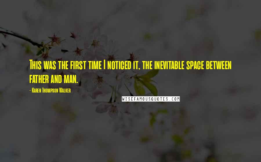 Karen Thompson Walker Quotes: This was the first time I noticed it, the inevitable space between father and man.