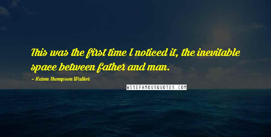 Karen Thompson Walker Quotes: This was the first time I noticed it, the inevitable space between father and man.