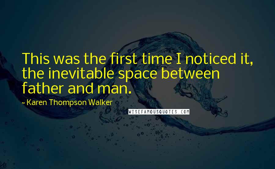 Karen Thompson Walker Quotes: This was the first time I noticed it, the inevitable space between father and man.